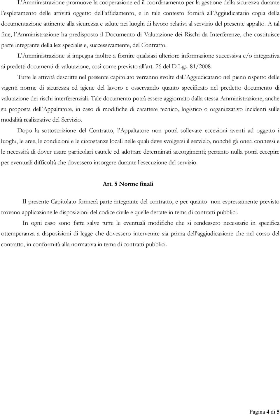 A tal fine, l Amministrazione ha predisposto il Documento di Valutazione dei Rischi da Interferenze, che costituisce parte integrante della lex specialis e, successivamente, del Contratto.