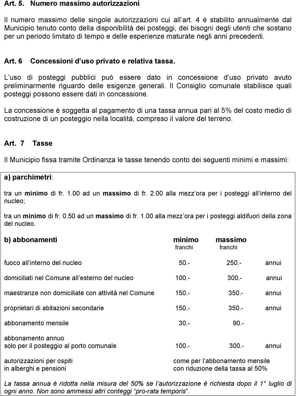 precedenti. Art. 6 Concessioni d uso privato e relativa tassa. L uso di posteggi pubblici può essere dato in concessione d uso privato avuto preliminarmente riguardo delle esigenze generali.