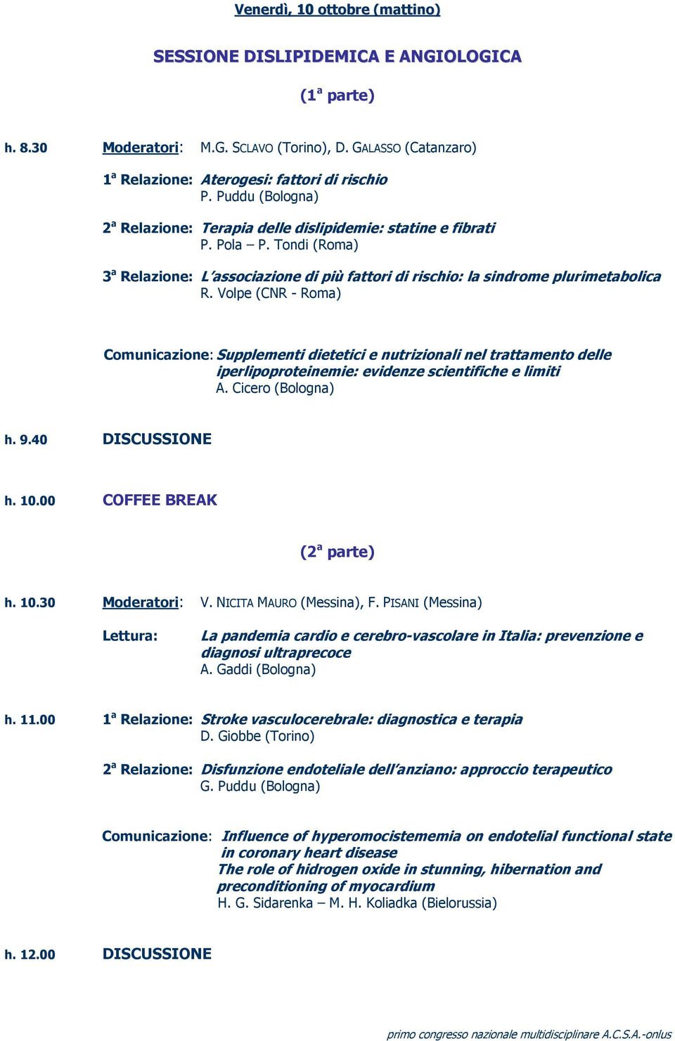 Volpe (CNR - Roma) Comunicazione: Supplementi dietetici e nutrizionali nel trattamento delle iperlipoproteinemie: evidenze scientifiche e limiti A. Cicero (Bologna) h. 9.40 DISCUSSIONE h. 10.