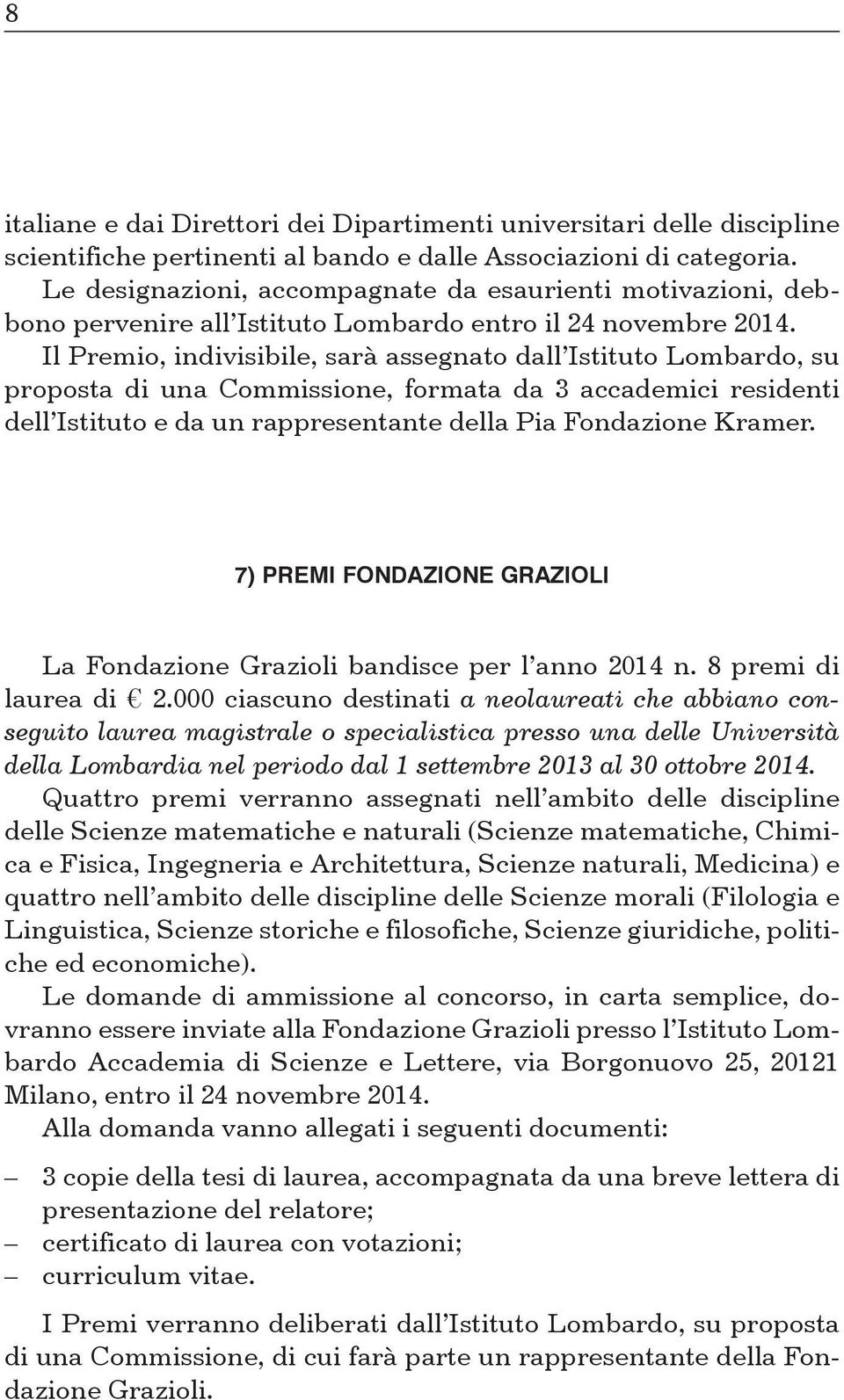 Il Premio, indivisibile, sarà assegnato dall Istituto Lombardo, su proposta di una Commissione, formata da 3 accademici residenti dell Istituto e da un rappresentante della Pia Fondazione Kramer.