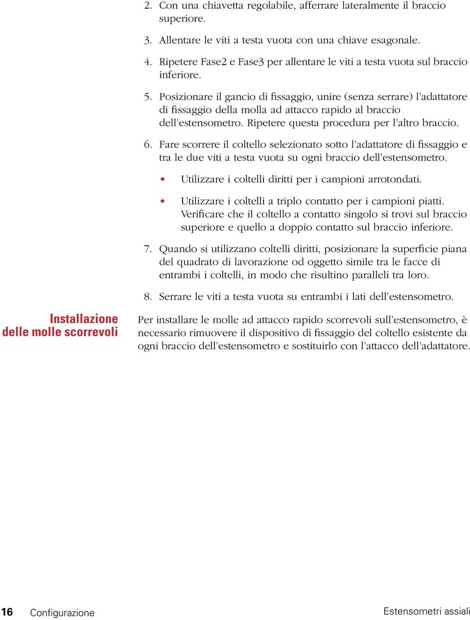 Posizionare il gancio di fissaggio, unire (senza serrare) l adattatore di fissaggio della molla ad attacco rapido al braccio dell estensometro. Ripetere questa procedura per l altro braccio. 6.