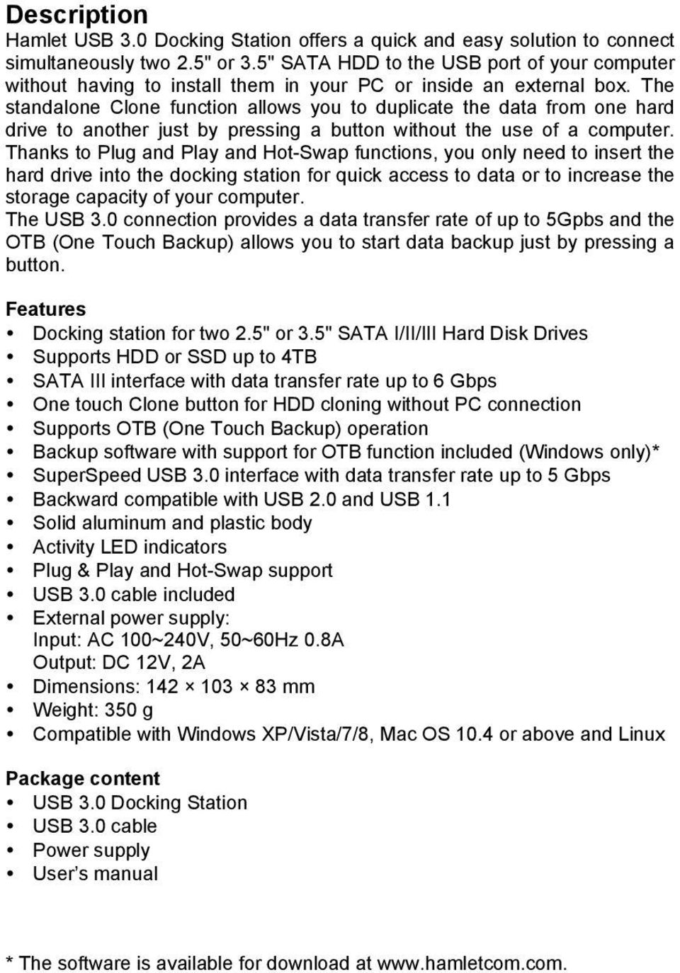 The standalone Clone function allows you to duplicate the data from one hard drive to another just by pressing a button without the use of a computer.