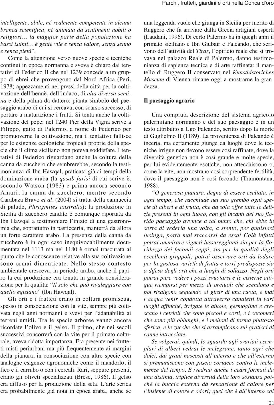 Come la attenzione verso nuove specie e tecniche continui in epoca normanna e sveva è chiaro dai tentativi di Federico II che nel 1239 concede a un gruppo di ebrei che provengono dal Nord Africa