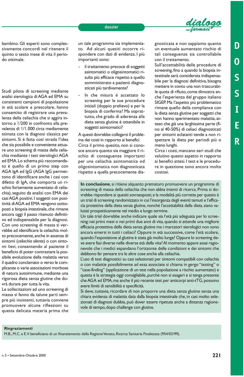 che si aggira intorno a 1/200 in confronto alla prevalenza di 1/1.000 circa mediamente stimata con la diagnosi classica per sintomi.