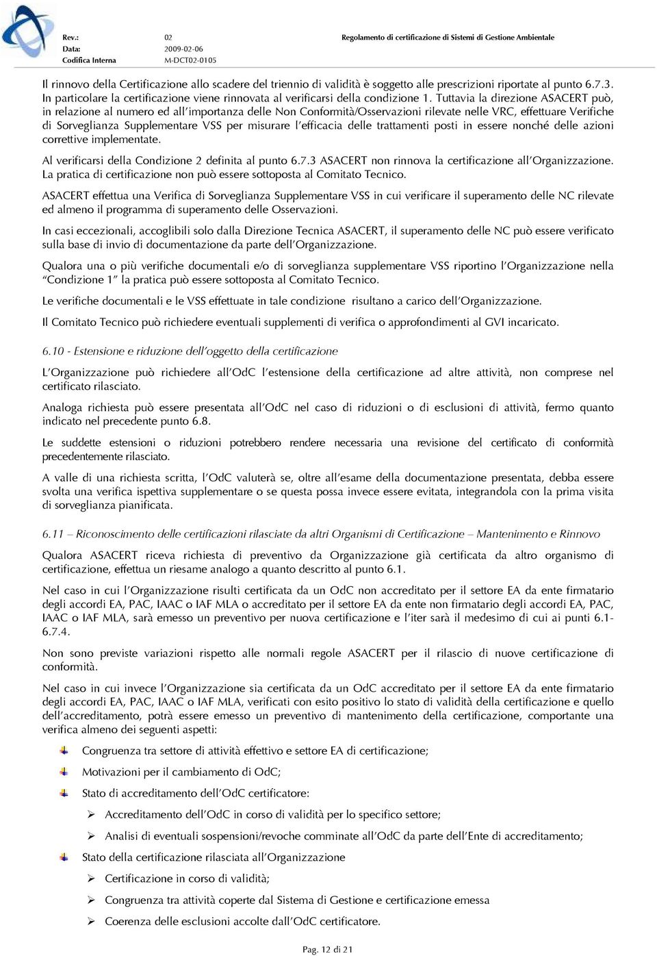 Tuttavia la direzione ASACERT può, in relazione al numero ed all importanza delle Non Conformità/Osservazioni rilevate nelle VRC, effettuare Verifiche di Sorveglianza Supplementare VSS per misurare l