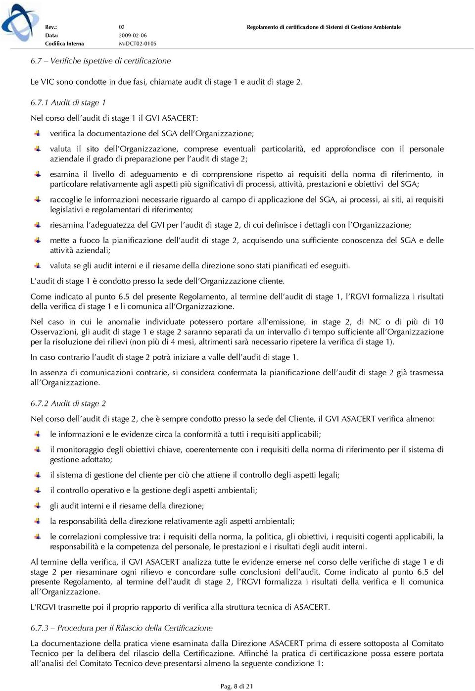 l audit di stage 2; esamina il livello di adeguamento e di comprensione rispetto ai requisiti della norma di riferimento, in particolare relativamente agli aspetti più significativi di processi,