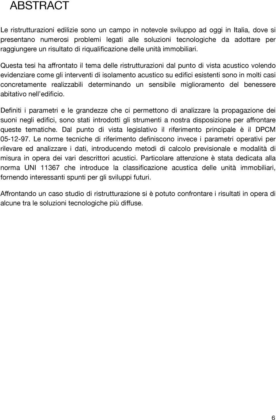 Questa tesi ha affrontato il tema delle ristrutturazioni dal punto di vista acustico volendo evidenziare come gli interventi di isolamento acustico su edifici esistenti sono in molti casi