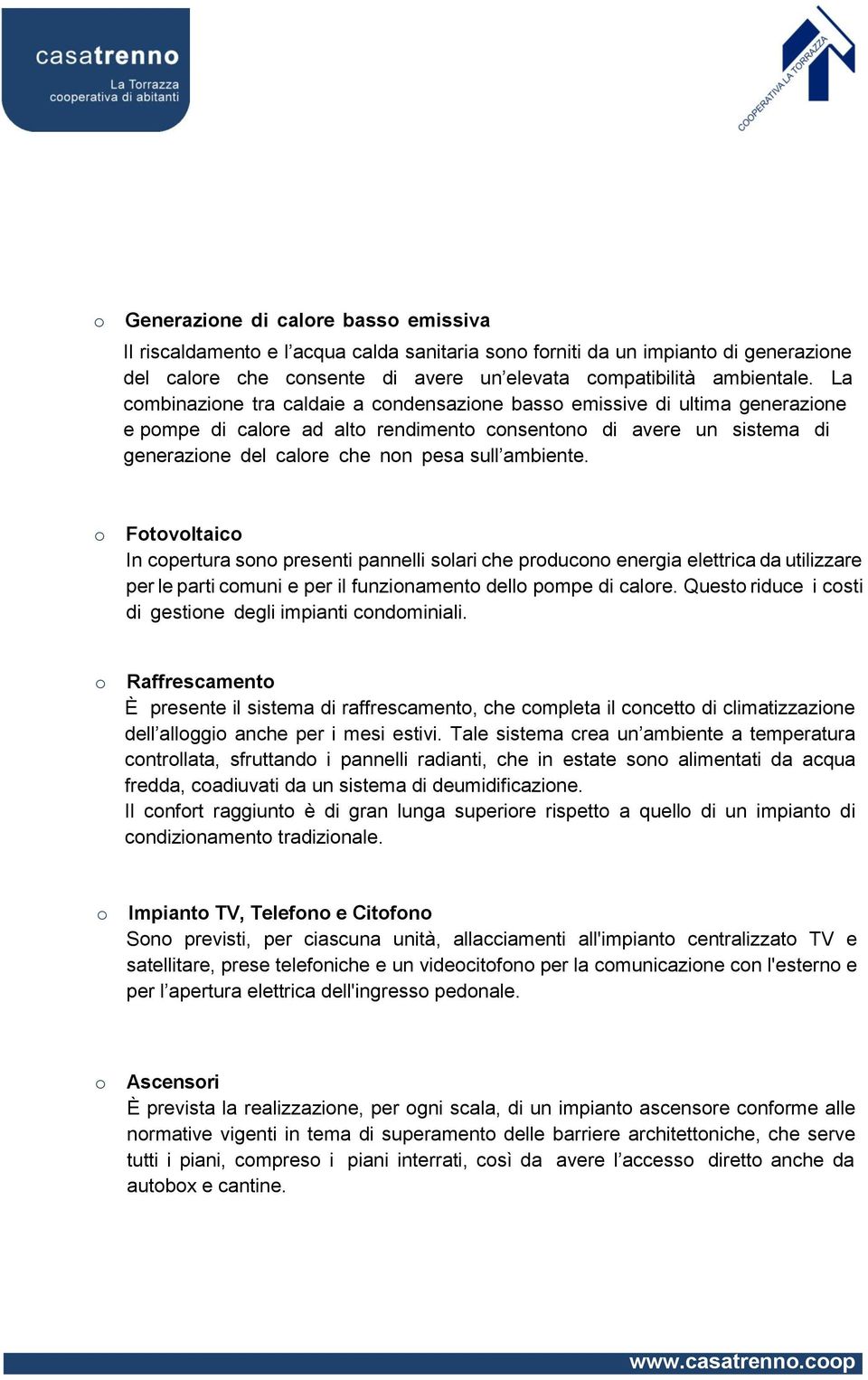 Ftvltaic In cpertura sn presenti pannelli slari che prducn energia elettrica da utilizzare per le parti cmuni e per il funzinament dell pmpe di calre.