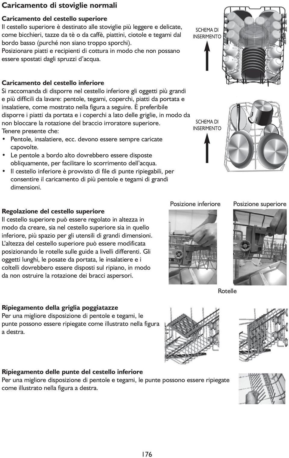 SCHEMA DI INSERIMENTO Caricamento del cestello inferiore Si raccomanda di disporre nel cestello inferiore gli oggetti più grandi e più difficili da lavare: pentole, tegami, coperchi, piatti da