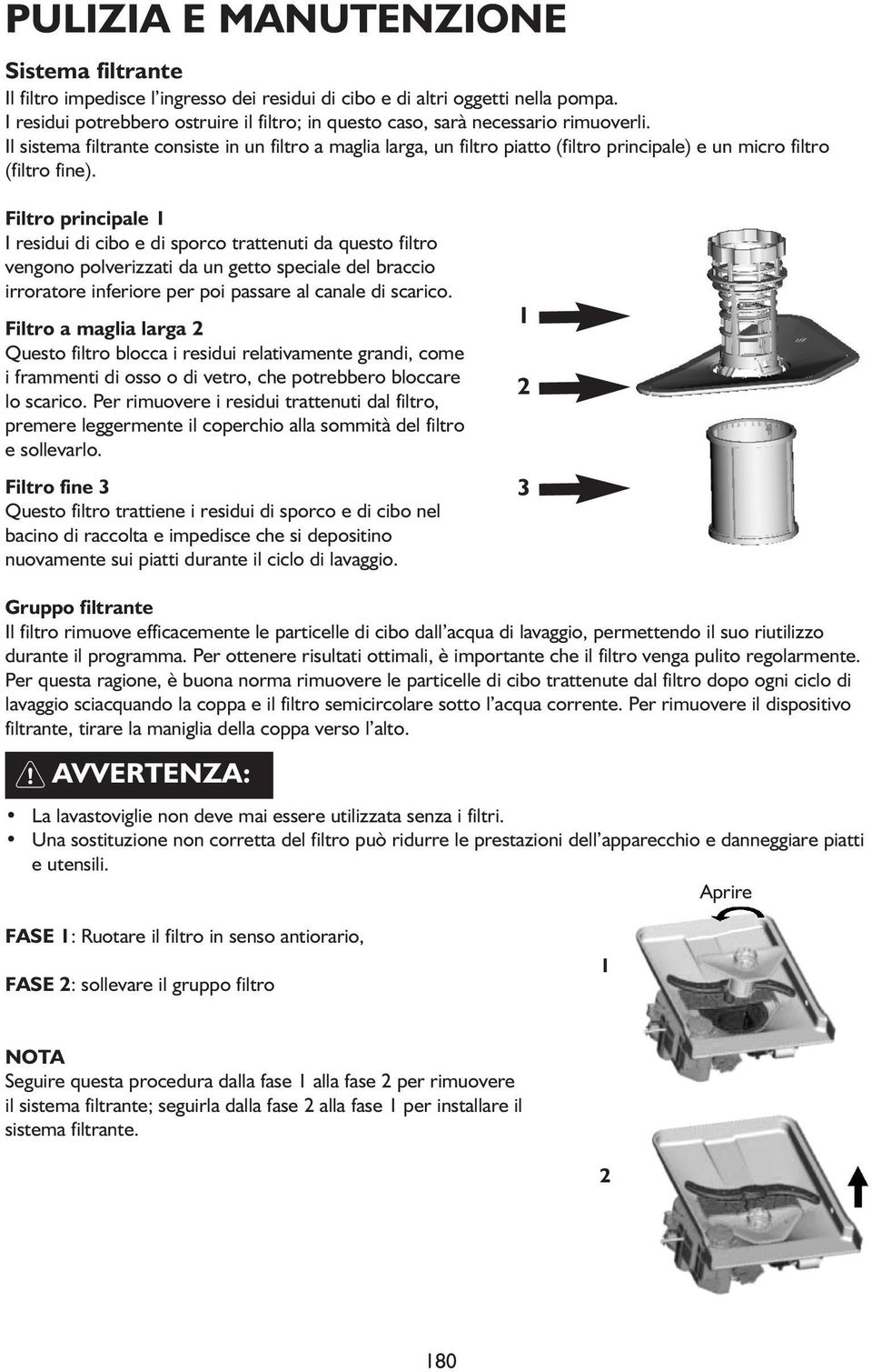 Il sistema filtrante consiste in un filtro a maglia larga, un filtro piatto (filtro principale) e un micro filtro (filtro fine).