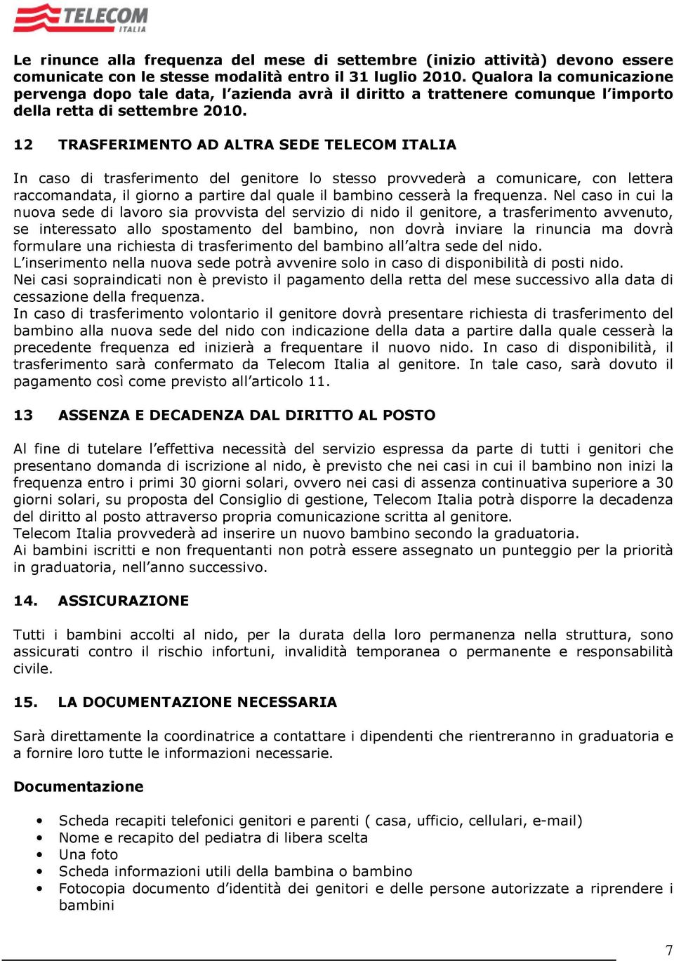 12 TRASFERIMENTO AD ALTRA SEDE TELECOM ITALIA In caso di trasferimento del genitore lo stesso provvederà a comunicare, con lettera raccomandata, il giorno a partire dal quale il bambino cesserà la