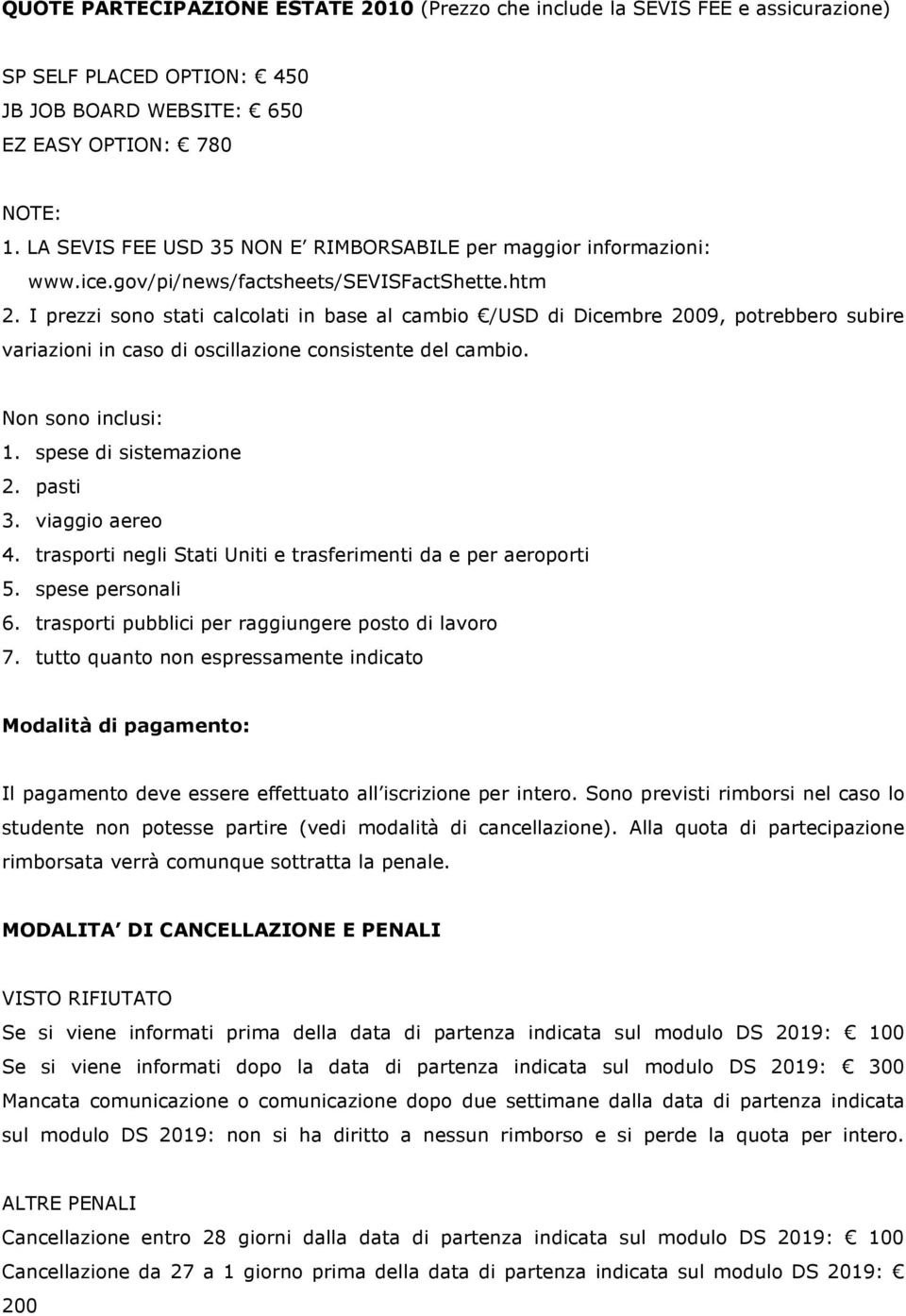 I prezzi sono stati calcolati in base al cambio /USD di Dicembre 2009, potrebbero subire variazioni in caso di oscillazione consistente del cambio. Non sono inclusi: 1. spese di sistemazione 2.