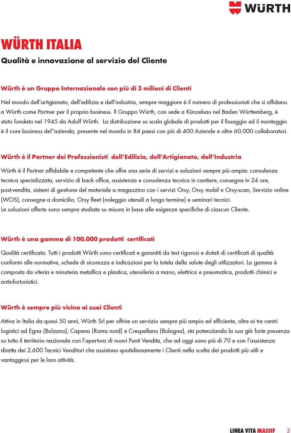 La distribuzione su scala globale di prodotti per il fi ssaggio ed il montaggio è il core business del 'azienda, presente nel mondo in 84 paesi con più di 400 Aziende e oltre 60.000 collaboratori.