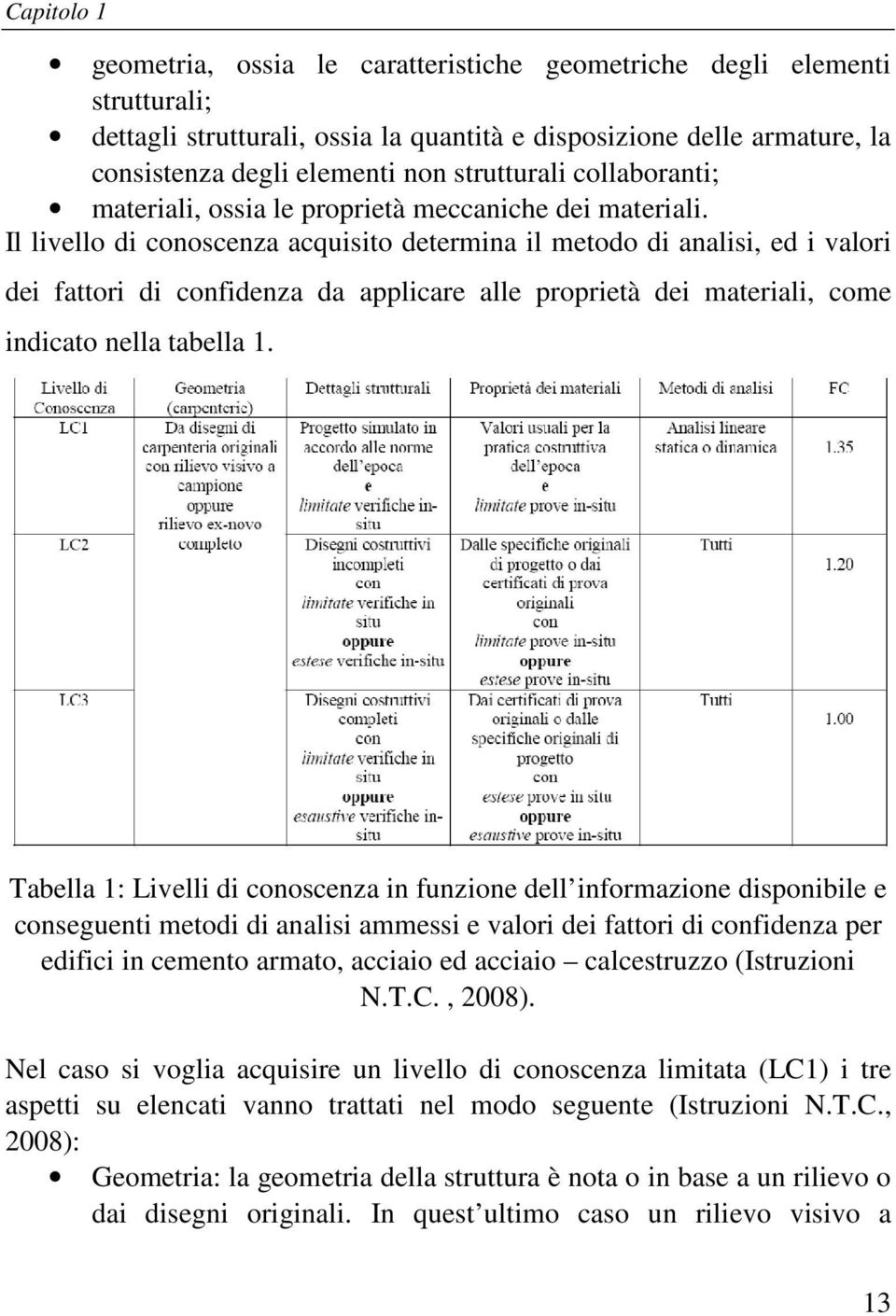 Il livello di conoscenza acquisito determina il metodo di analisi, ed i valori dei fattori di confidenza da applicare alle proprietà dei materiali, come indicato nella tabella 1.