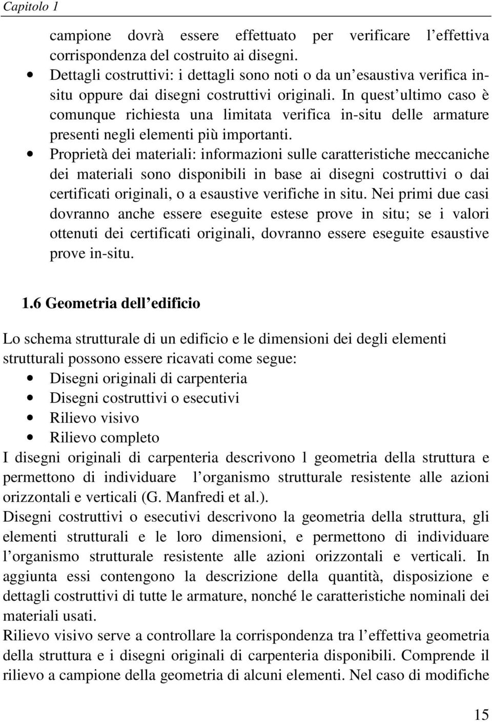 In quest ultimo caso è comunque richiesta una limitata verifica in-situ delle armature presenti negli elementi più importanti.