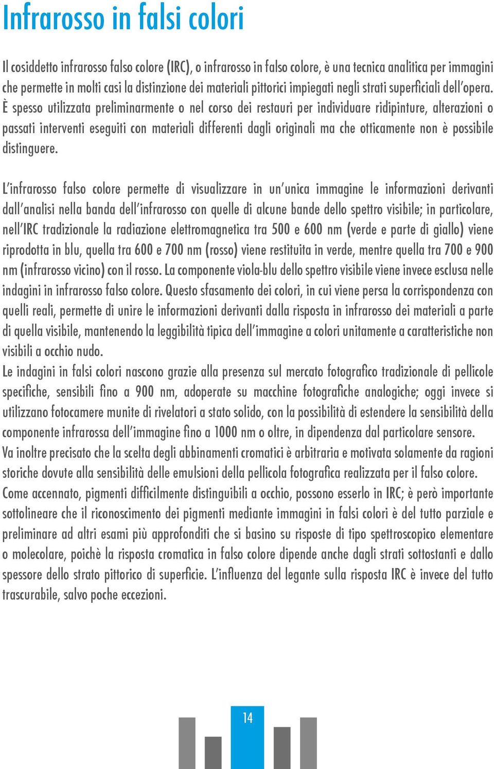 È spesso utilizzata preliminarmente o nel corso dei restauri per individuare ridipinture, alterazioni o passati interventi eseguiti con materiali differenti dagli originali ma che otticamente non è