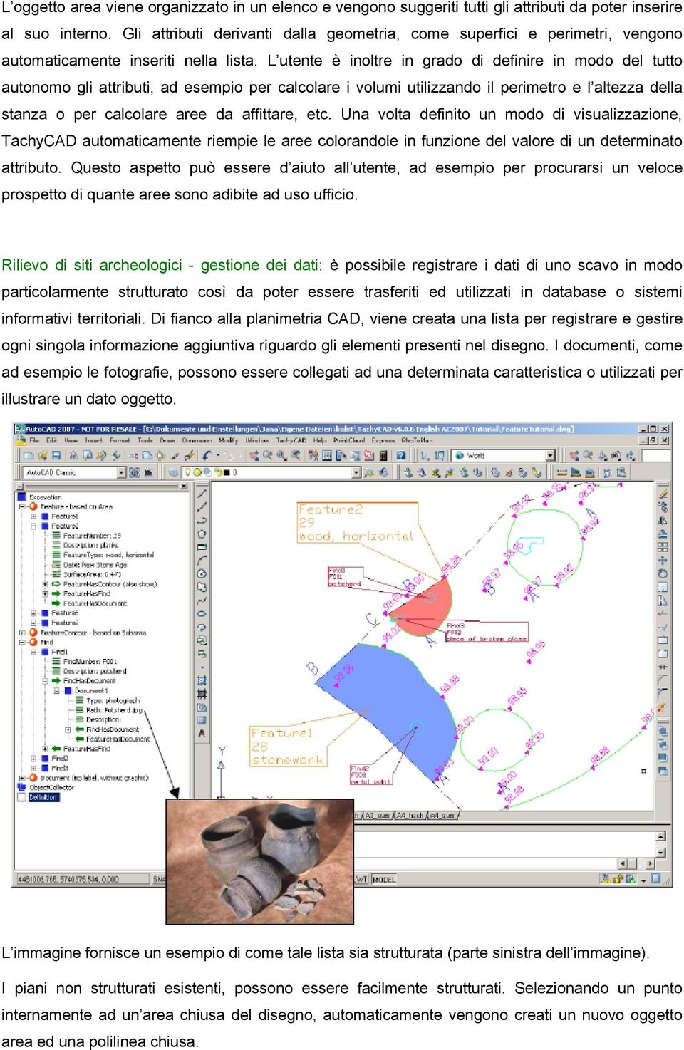 L utente è inoltre in grado di definire in modo del tutto autonomo gli attributi, ad esempio per calcolare i volumi utilizzando il perimetro e l altezza della stanza o per calcolare aree da