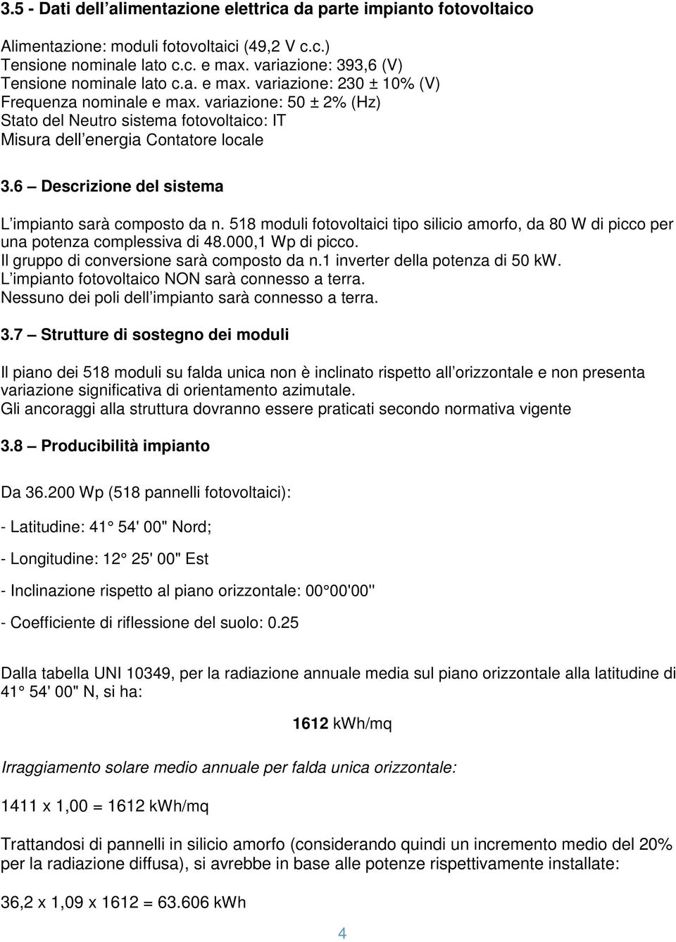 variazione: 50 ± 2% (Hz) Stato del Neutro sistema fotovoltaico: IT Misura dell energia Contatore locale 3.6 Descrizione del sistema L impianto sarà composto da n.