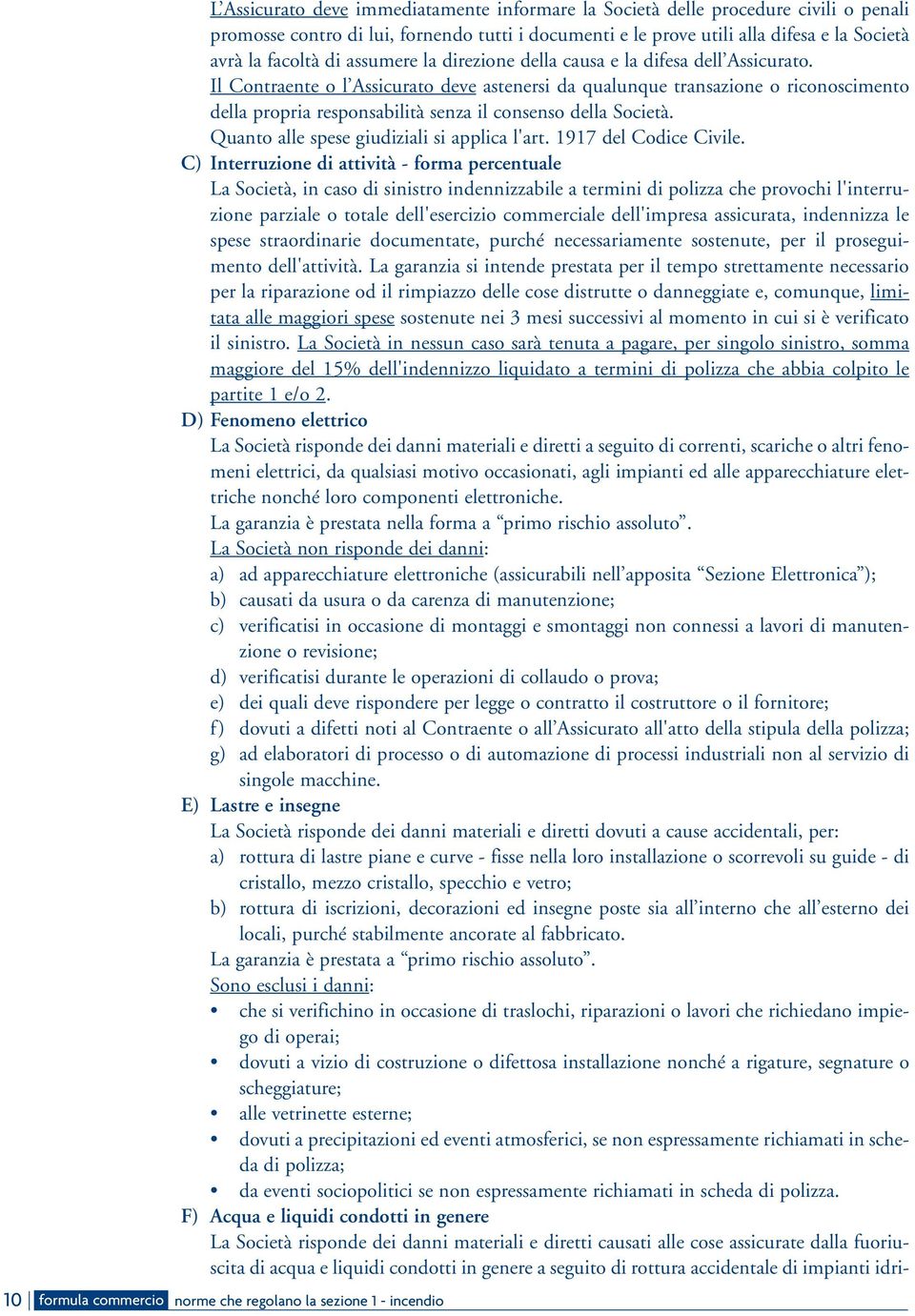 Il Contraente o l Assicurato deve astenersi da qualunque transazione o riconoscimento della propria responsabilità senza il consenso della Società. Quanto alle spese giudiziali si applica l'art.