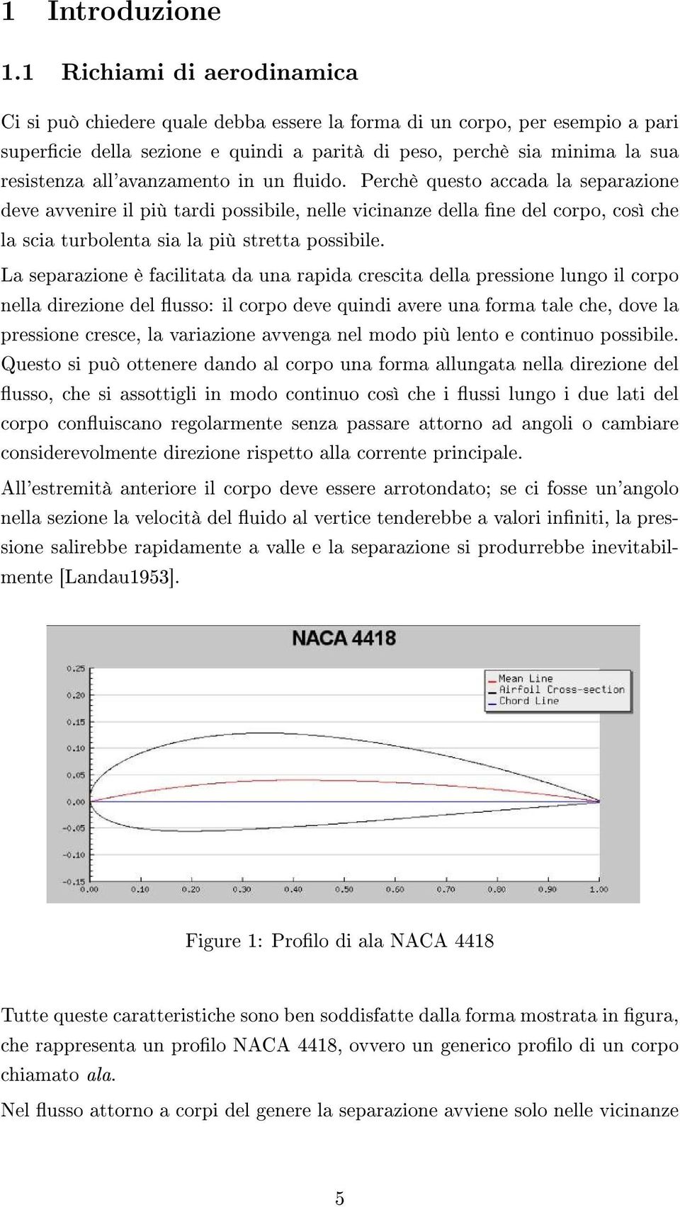 all'avanzamento in un uido. Perchè questo accada la separazione deve avvenire il più tardi possibile, nelle vicinanze della ne del corpo, così che la scia turbolenta sia la più stretta possibile.