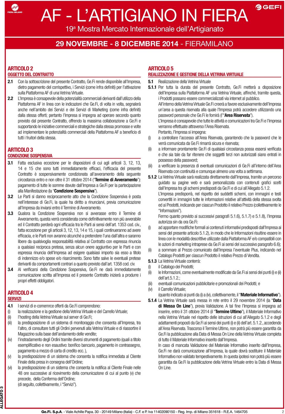 2 L Impresa è consapevole della potenzialità commerciali derivanti dall utilizzo della Piattaforma AF in linea con le indicazioni che Ge.