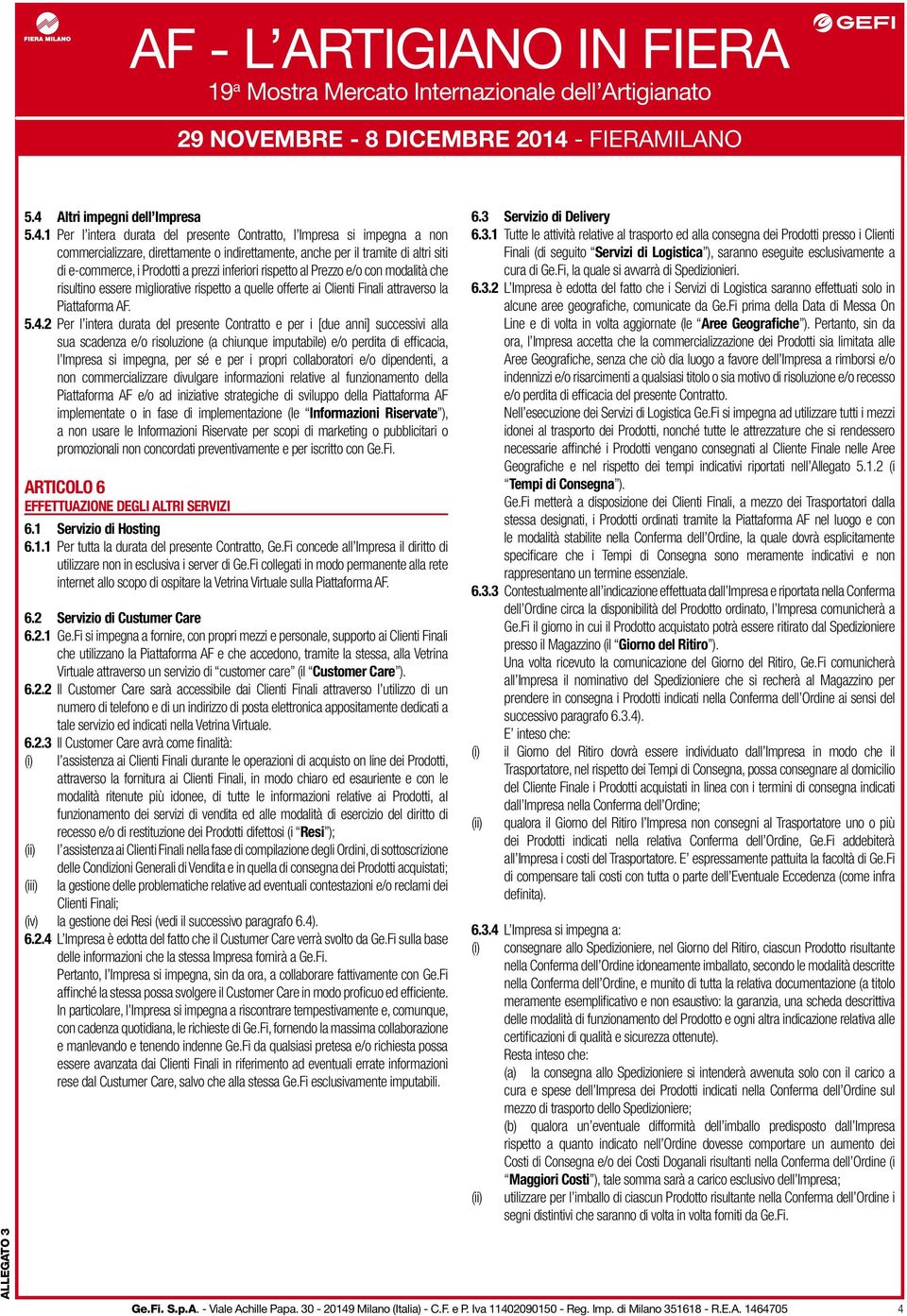 2 Per l intera durata del presente Contratto e per i [due anni] successivi alla sua scadenza e/o risoluzione (a chiunque imputabile) e/o perdita di efficacia, l Impresa si impegna, per sé e per i