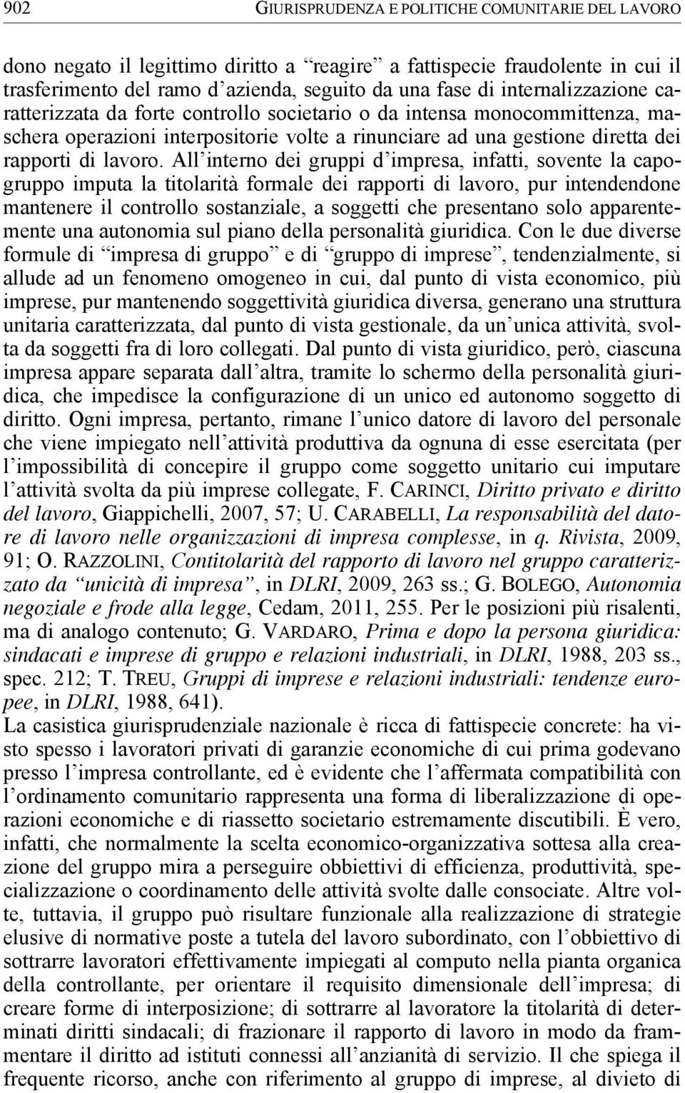 All interno dei gruppi d impresa, infatti, sovente la capogruppo imputa la titolarità formale dei rapporti di lavoro, pur intendendone mantenere il controllo sostanziale, a soggetti che presentano