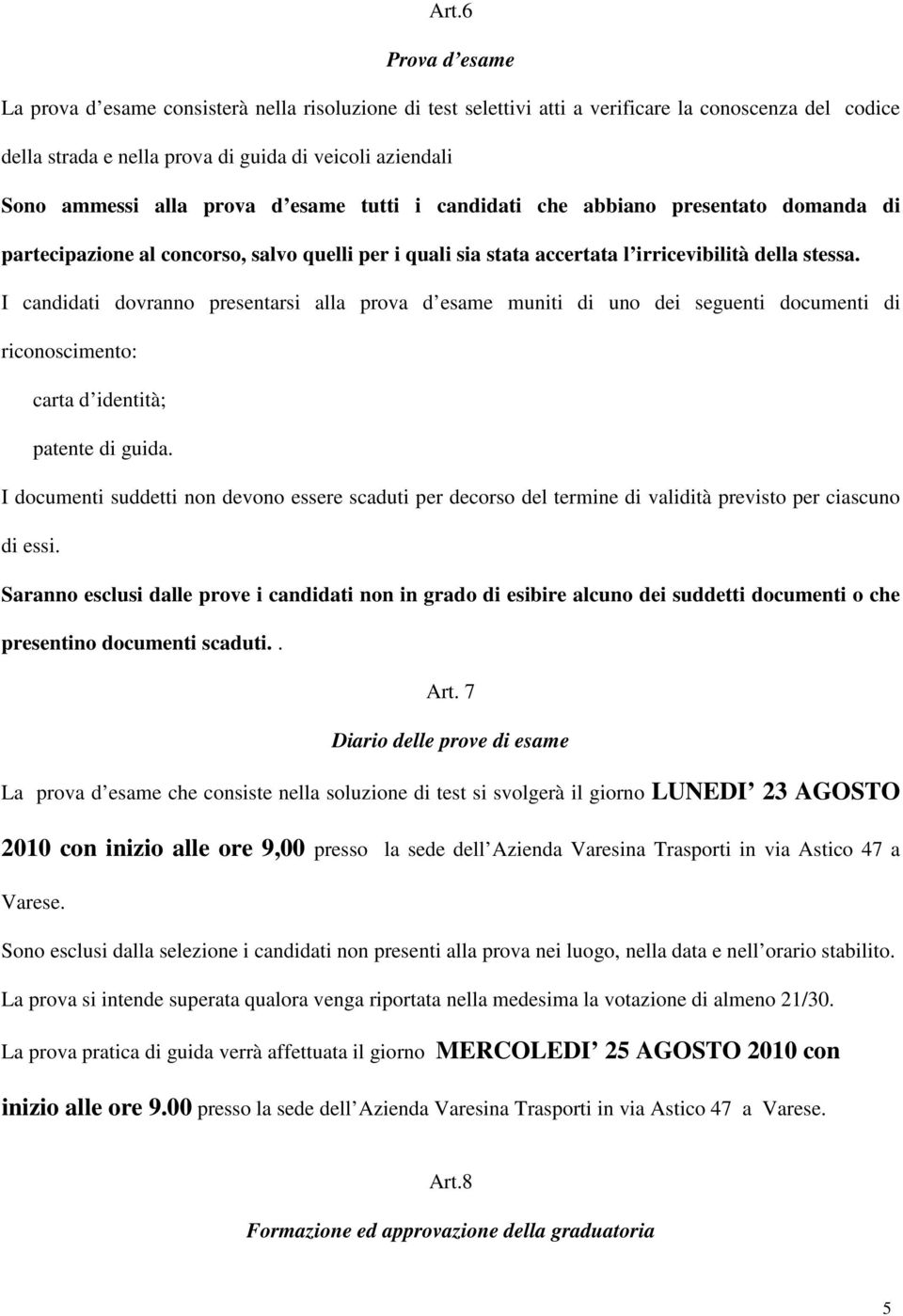 I candidati dovranno presentarsi alla prova d esame muniti di uno dei seguenti documenti di riconoscimento: carta d identità; patente di guida.