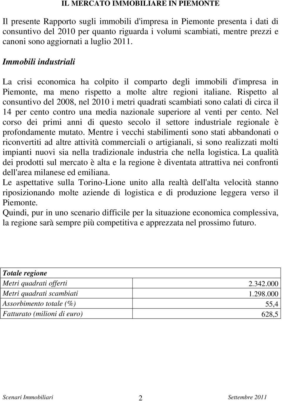 Rispetto al consuntivo del 2008, nel 2010 i metri quadrati scambiati sono calati di circa il 14 per cento contro una media nazionale superiore al venti per cento.