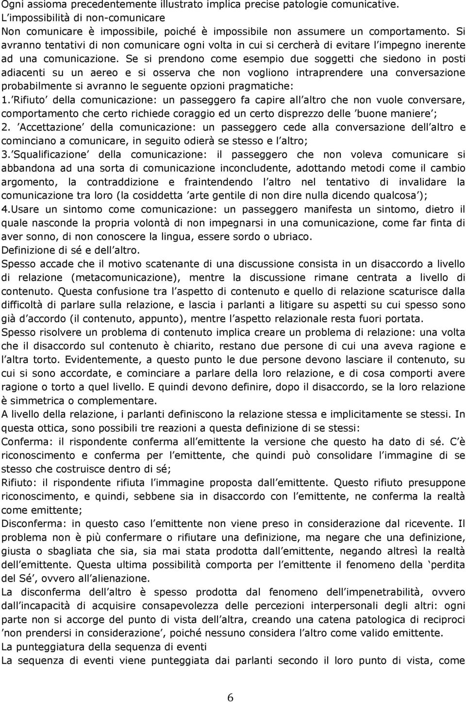 Se si prendono come esempio due soggetti che siedono in posti adiacenti su un aereo e si osserva che non vogliono intraprendere una conversazione probabilmente si avranno le seguente opzioni