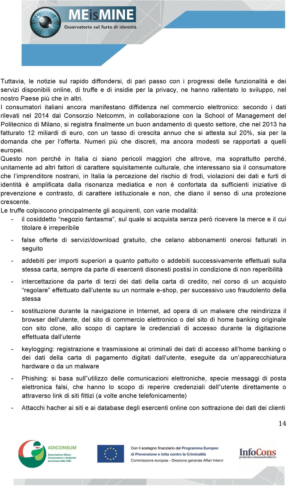 I consumatori italiani ancora manifestano diffidenza nel commercio elettronico: secondo i dati rilevati nel 2014 dal Consorzio Netcomm, in collaborazione con la School of Management del Politecnico