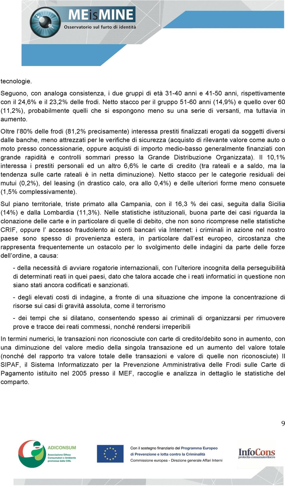 Oltre l 80% delle frodi (81,2% precisamente) interessa prestiti finalizzati erogati da soggetti diversi dalle banche, meno attrezzati per le verifiche di sicurezza (acquisto di rilevante valore come