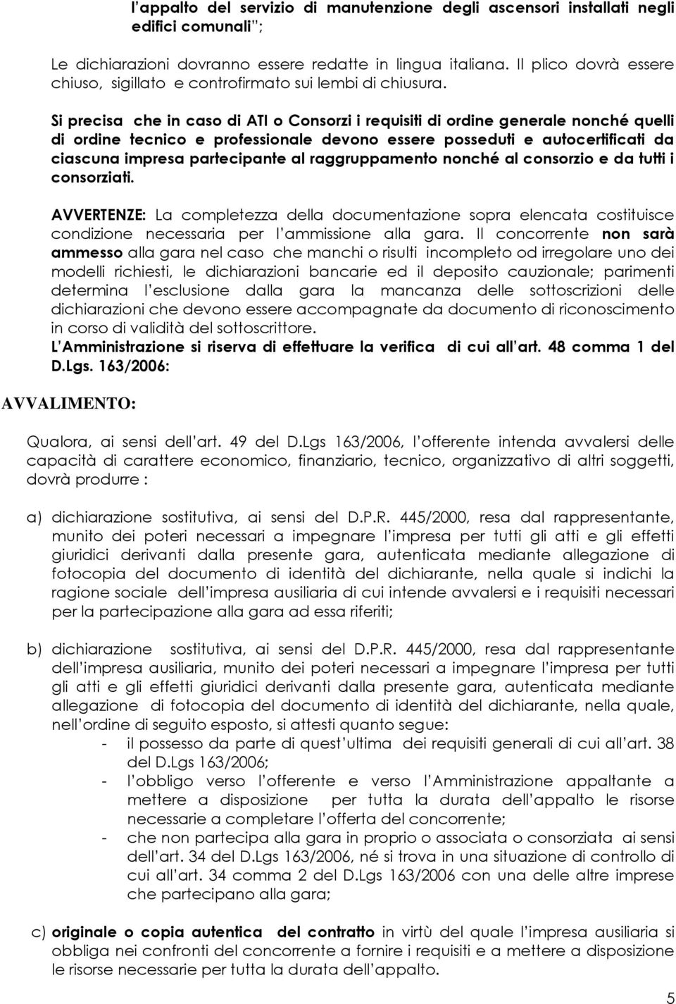 Si precisa che in caso di ATI o Consorzi i requisiti di ordine generale nonché quelli di ordine tecnico e professionale devono essere posseduti e autocertificati da ciascuna impresa partecipante al