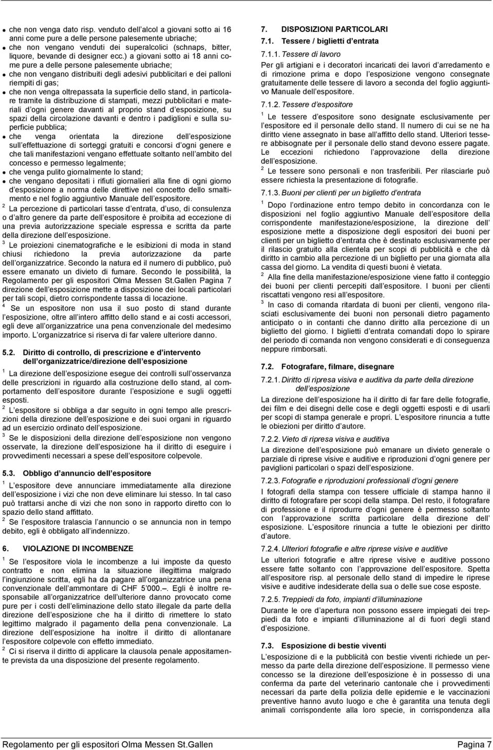 ) a giovani sotto ai 18 anni come pure a delle persone palesemente ubriache; che non vengano distribuiti degli adesivi pubblicitari e dei palloni riempiti di gas; che non venga oltrepassata la