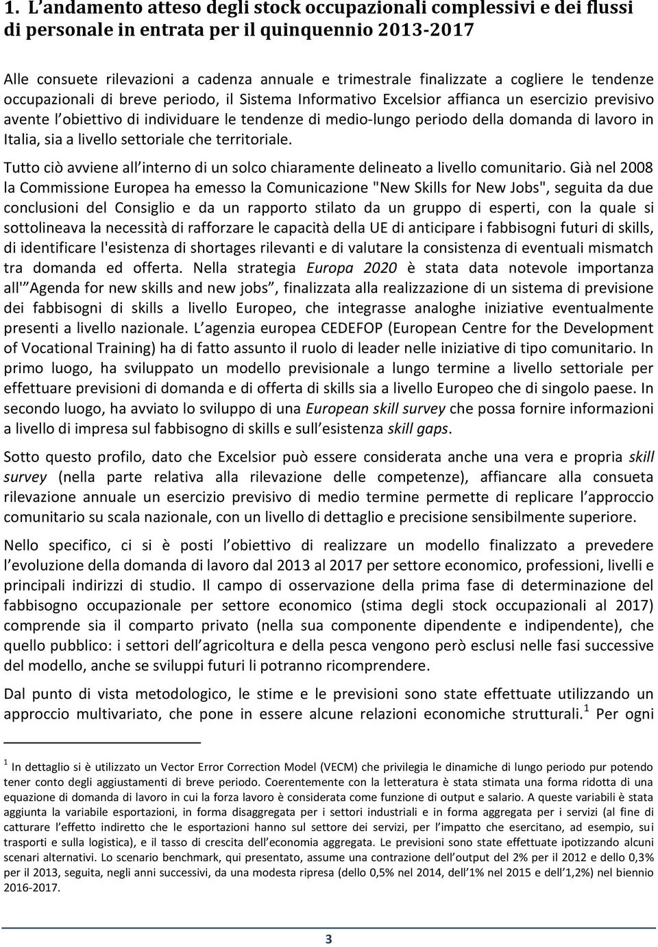 domanda di lavoro in Italia, sia a livello settoriale che territoriale. Tutto ciò avviene all interno di un solco chiaramente delineato a livello comunitario.