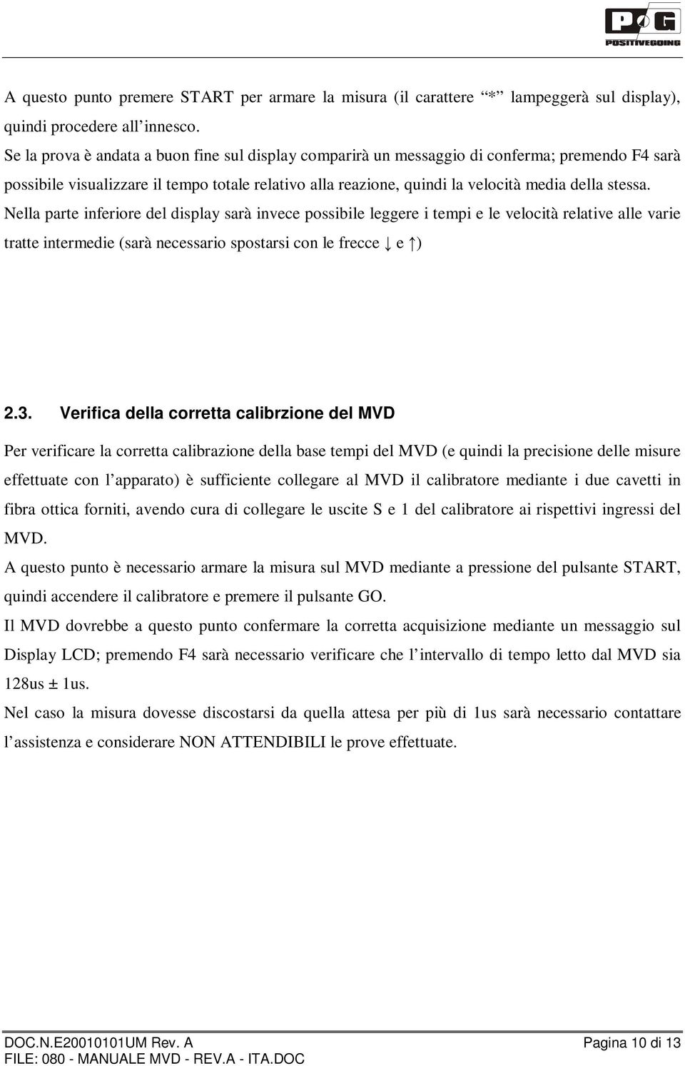 Nella parte inferiore del display sarà invece possibile leggere i tempi e le velocità relative alle varie tratte intermedie (sarà necessario spostarsi con le frecce e ) 2.3.