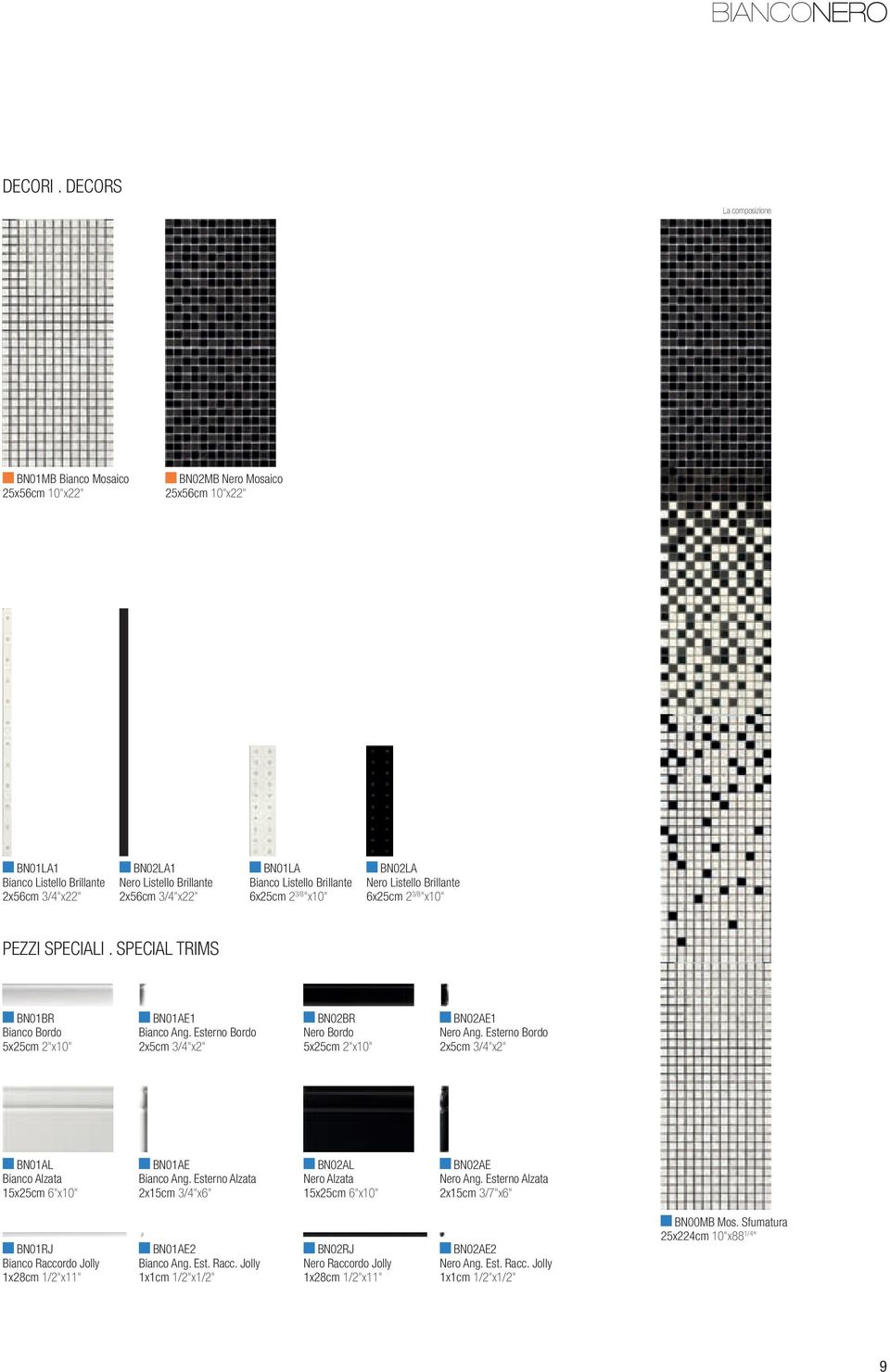 BN01LA Bianco Listello Brillante 6x25cm 2 3/8 "x10" BN02LA Nero Listello Brillante 6x25cm 2 3/8 "x10" PEZZI SPECIALI. SPECIAL TRIMS BN01BR Bianco Bordo 5x25cm 2"x10" BN01AE1 Bianco Ang.