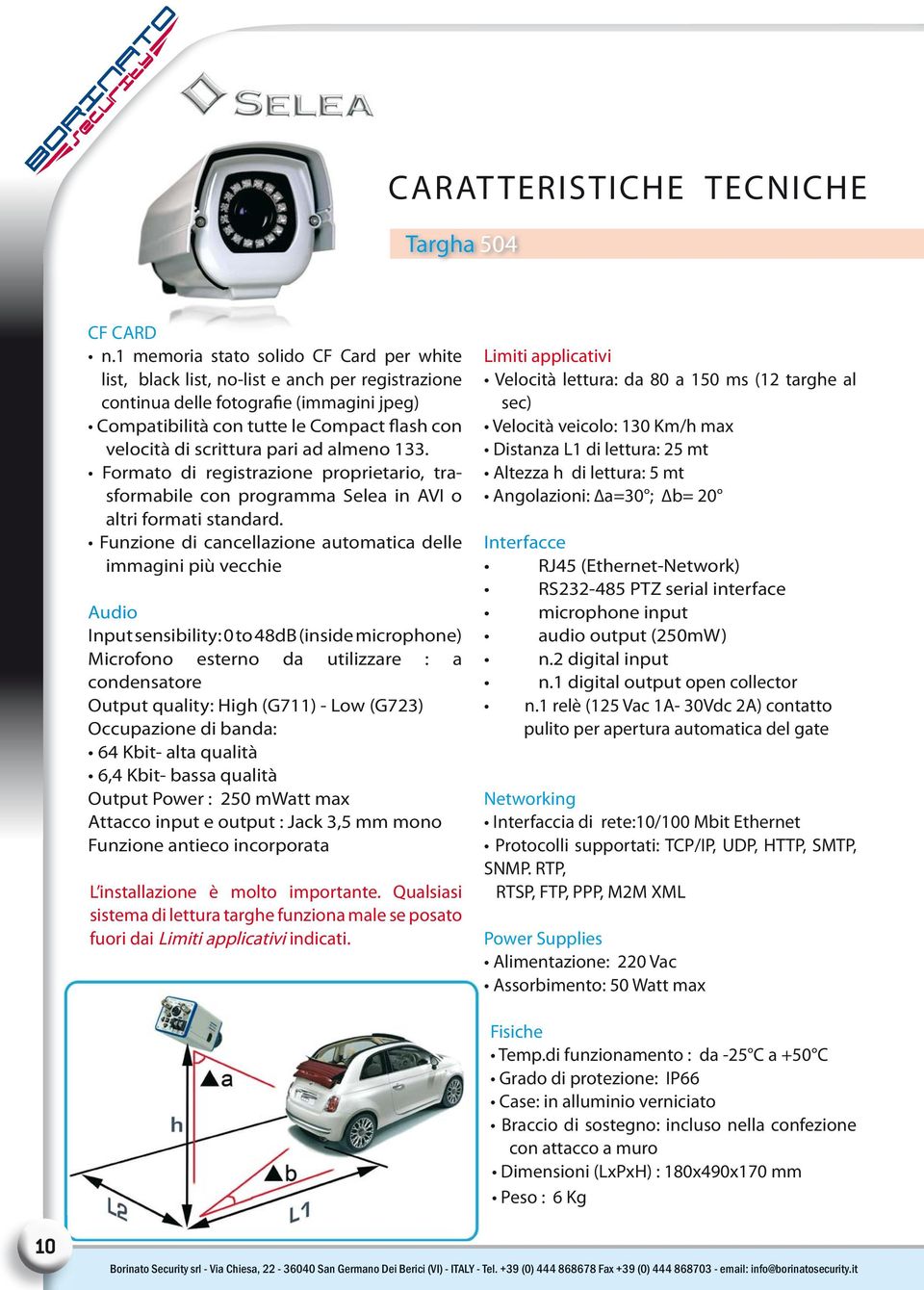 Funzione di cancellazione automatica delle immagini più vecchie Audio Input sensibility: 0 to 48dB (inside microphone) Microfono esterno da utilizzare : a condensatore Output quality: High (G711) -