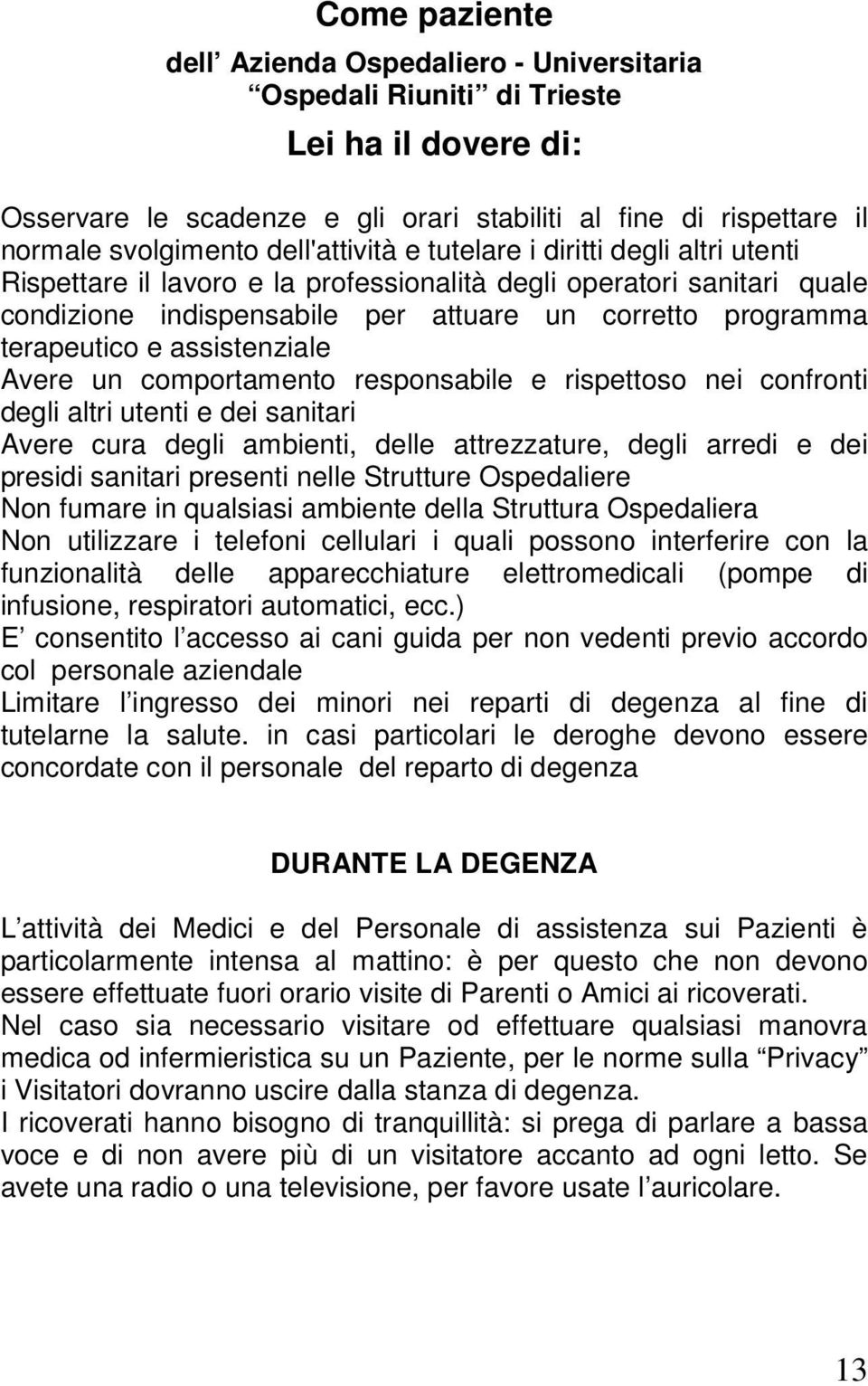 e assistenziale Avere un comportamento responsabile e rispettoso nei confronti degli altri utenti e dei sanitari Avere cura degli ambienti, delle attrezzature, degli arredi e dei presidi sanitari