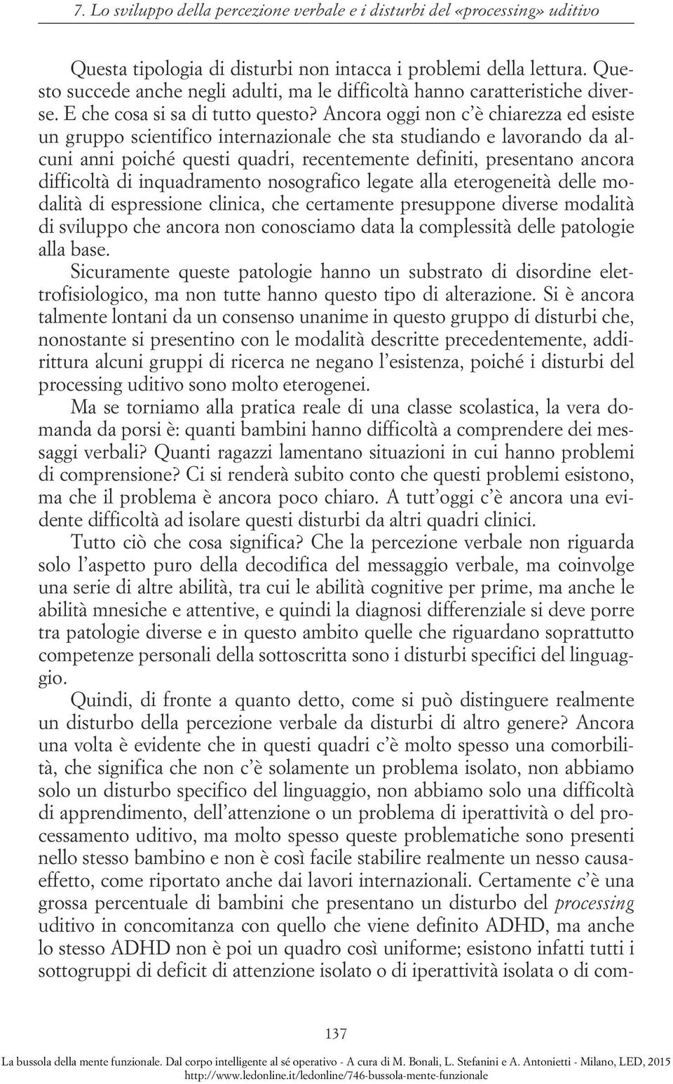 Ancora oggi non c è chiarezza ed esiste un gruppo scientifico internazionale che sta studiando e lavorando da alcuni anni poiché questi quadri, recentemente definiti, presentano ancora difficoltà di