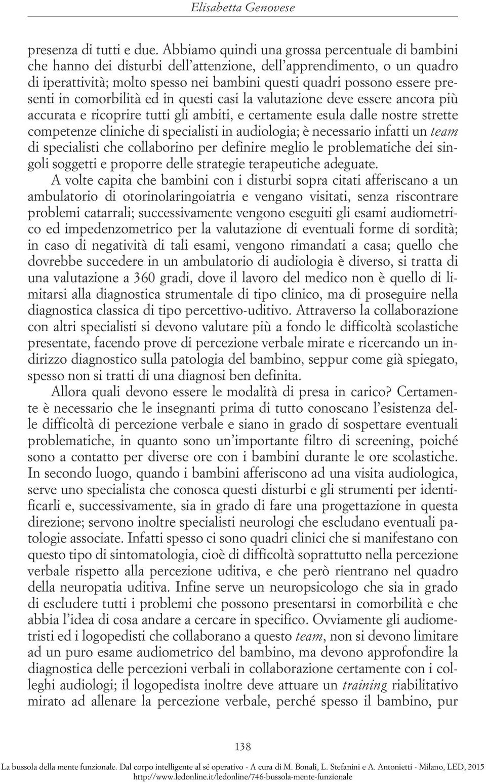 presenti in comorbilità ed in questi casi la valutazione deve essere ancora più accurata e ricoprire tutti gli ambiti, e certamente esula dalle nostre strette competenze cliniche di specialisti in