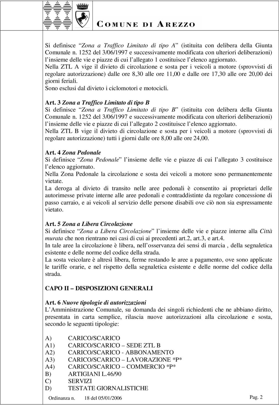 Nella vige il divieto di circolazione e sosta per i veicoli a motore (sprovvisti di regolare autorizzazione) dalle ore 8,30 alle ore 11,00 e dalle ore 17,30 alle ore 20,00 dei giorni feriali.