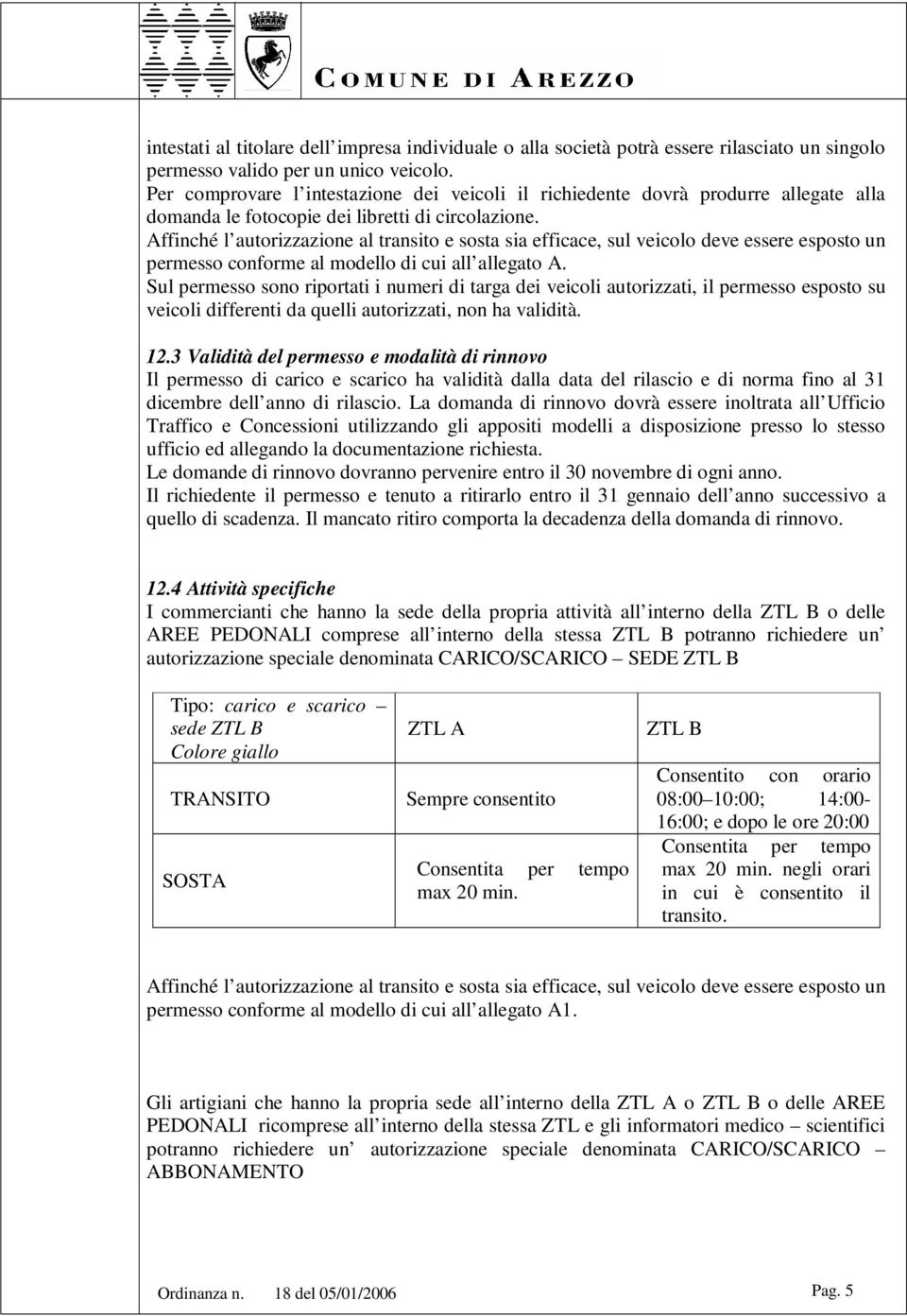 Sul permesso sono riportati i numeri di targa dei veicoli autorizzati, il permesso esposto su veicoli differenti da quelli autorizzati, non ha validità. 12.