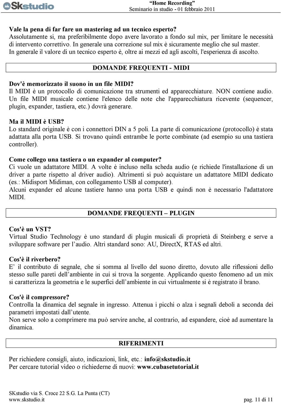 DOMANDE FREQUENTI - MIDI Dov'è memorizzato il suono in un file MIDI? Il MIDI è un protocollo di comunicazione tra strumenti ed apparecchiature. NON contiene audio.