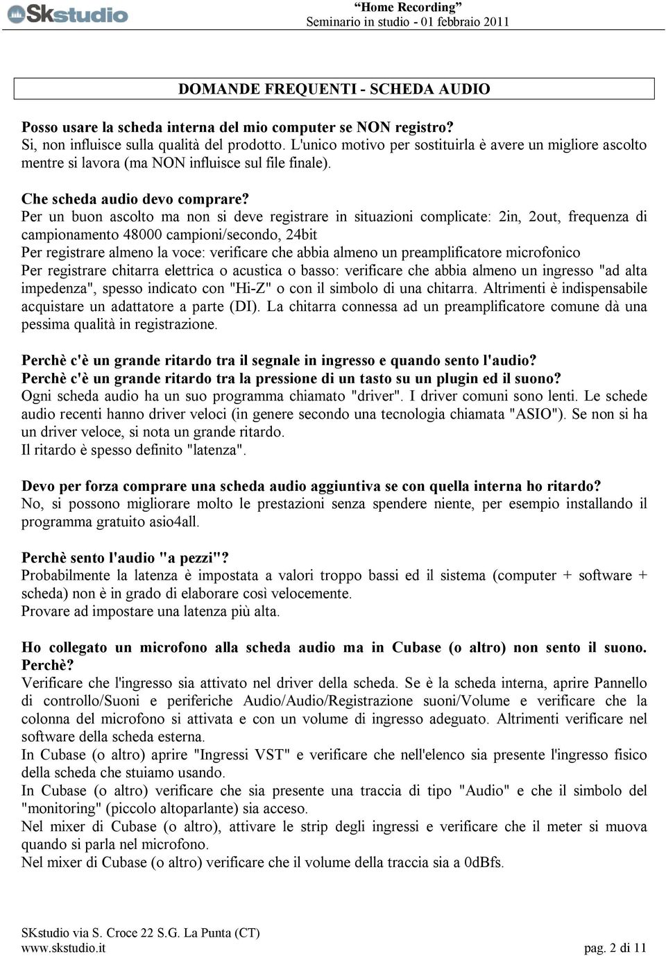 Per un buon ascolto ma non si deve registrare in situazioni complicate: 2in, 2out, frequenza di campionamento 48000 campioni/secondo, 24bit Per registrare almeno la voce: verificare che abbia almeno