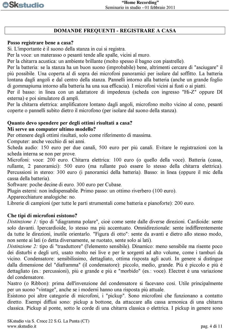 Per la batteria: se la stanza ha un buon suono (improbabile) bene, altrimenti cercare di "asciugare" il più possibile. Una coperta al di sopra dei microfoni panoramici per isolare dal soffitto.