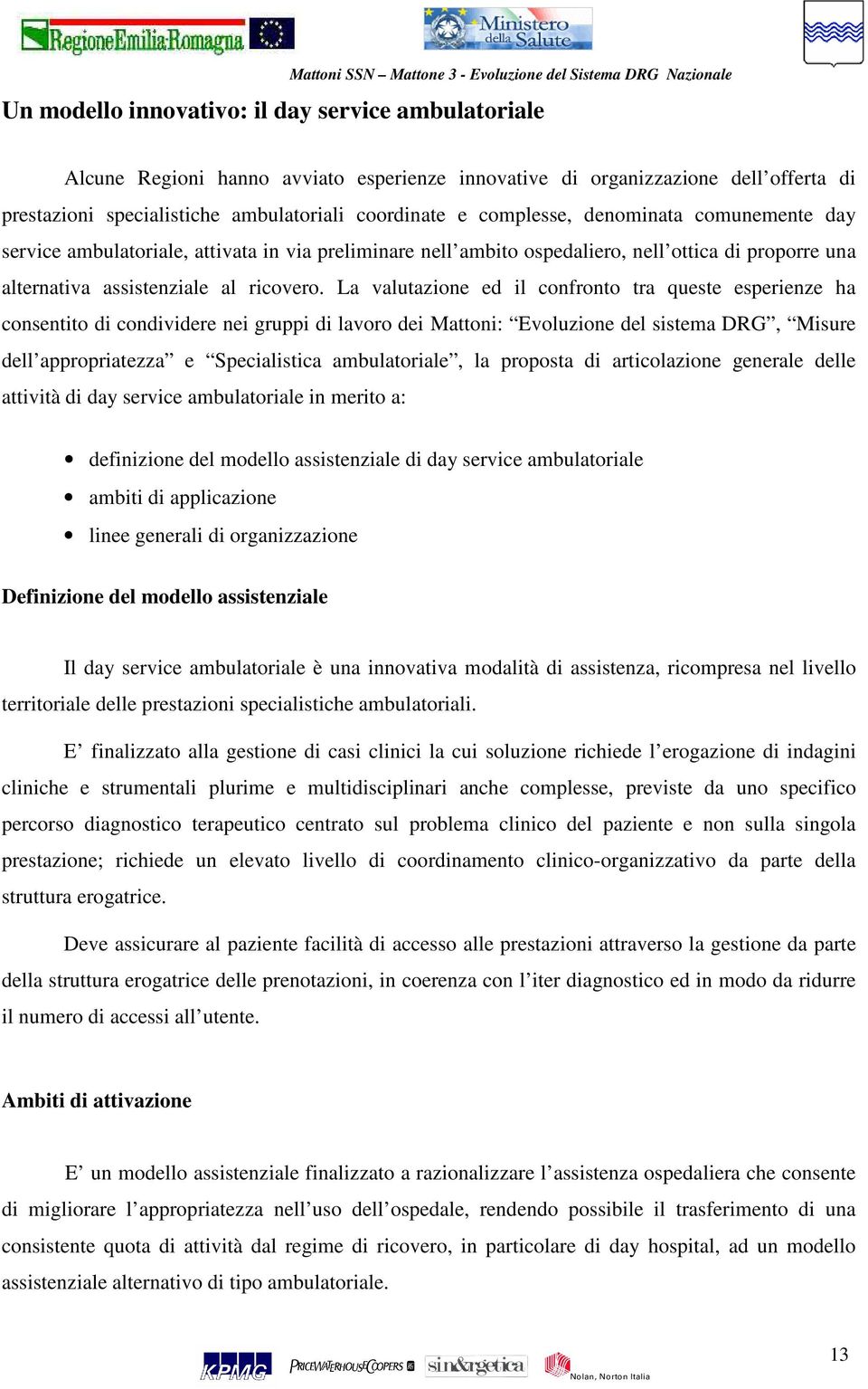 La valutazione ed il confronto tra queste esperienze ha consentito di condividere nei gruppi di lavoro dei Mattoni: Evoluzione del sistema DRG, Misure dell appropriatezza e Specialistica