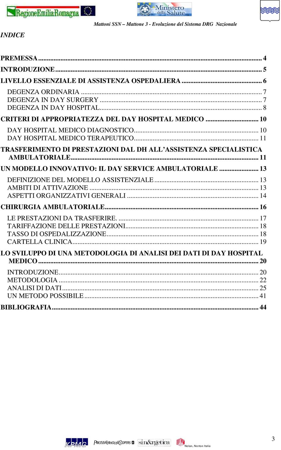 .. 11 TRASFERIMENTO DI PRESTAZIONI DAL DH ALL ASSISTENZA SPECIALISTICA AMBULATORIALE... 11 UN MODELLO INNOVATIVO: IL DAY SERVICE AMBULATORIALE... 13 DEFINIZIONE DEL MODELLO ASSISTENZIALE.