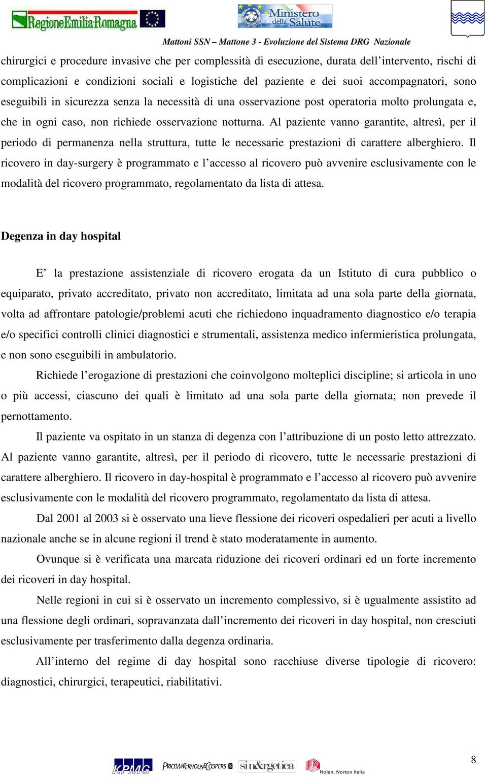 Al paziente vanno garantite, altresì, per il periodo di permanenza nella struttura, tutte le necessarie prestazioni di carattere alberghiero.