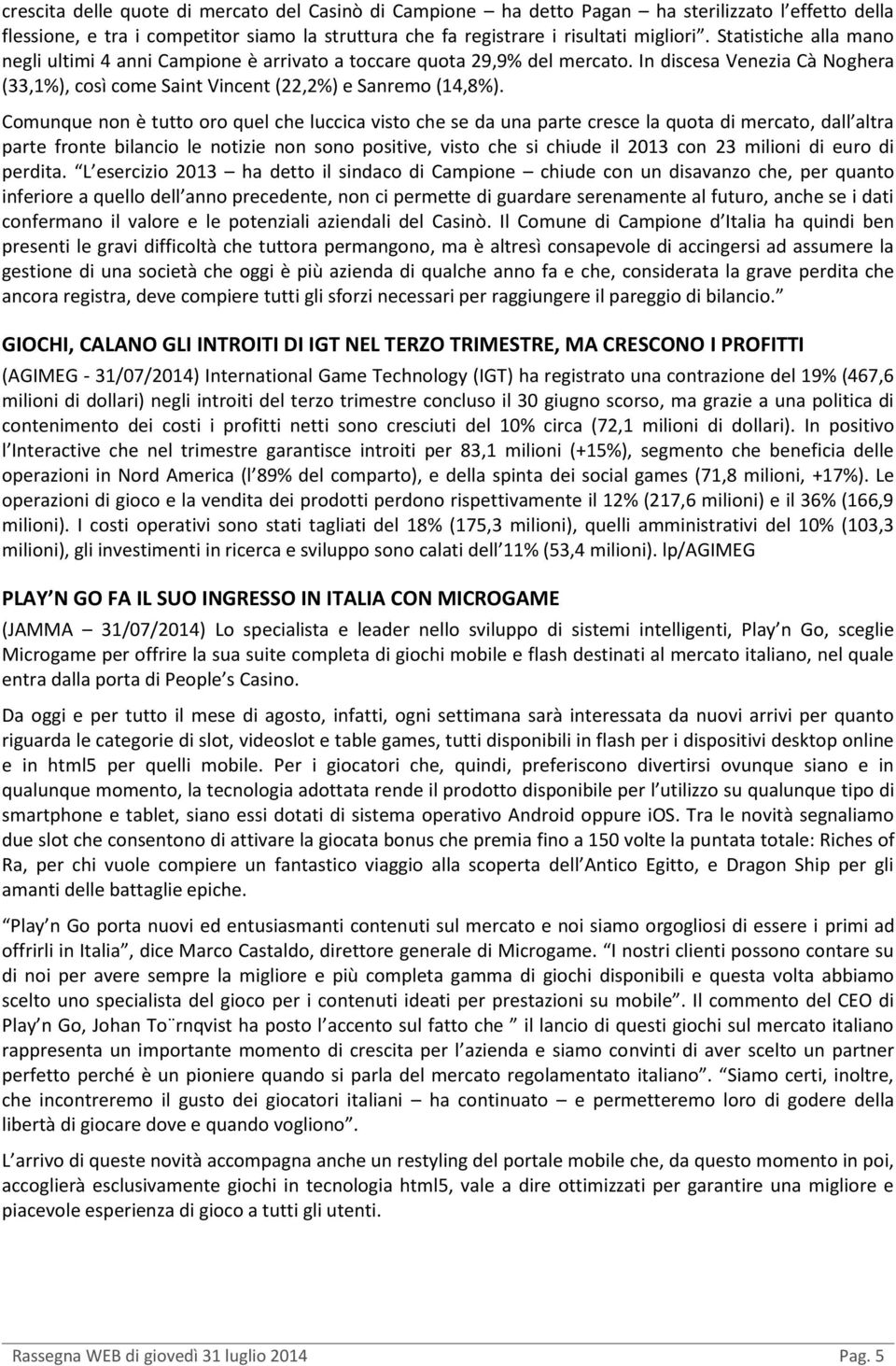 Comunque non è tutto oro quel che luccica visto che se da una parte cresce la quota di mercato, dall altra parte fronte bilancio le notizie non sono positive, visto che si chiude il 2013 con 23